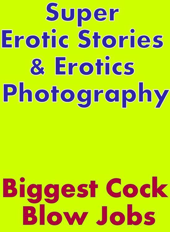 Adult: Super Erotic Stories & Erotics Photography Biggest Cock Blow Jobs (Oral Sex Fetish Nude Photography Nudes Naked Male and Female Sex) ( Erotic Photography, Erotic Stories, Nude Photos, Lesbian, She-male, Gay, Fetish, Bondage, Sex, Erotic, Erotica, H