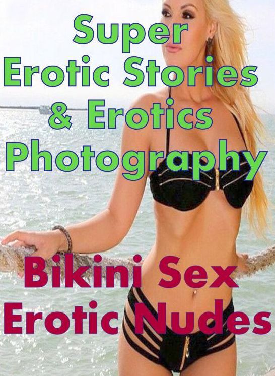 Erotic: Super Erotic Stories & Erotics Photography Bikini Sex Erotic Nudes ( Erotic Photography, Erotic Stories, Nude Photos, Lesbian, She-male, Gay, Fetish, Bondage, Sex, Erotic, Erotica, Hentai, Oral, Porno )