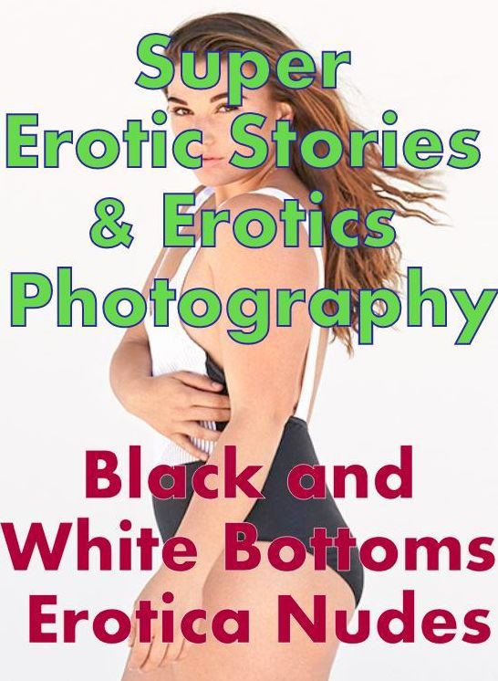 Erotica Sex: Super Erotic Stories & Erotics Photography Black and White Bottoms Erotica Nudes ( Erotic Photography, Erotic Stories, Nude Photos, Lesbian, She-male, Gay, Fetish, Bondage, Sex, Erotic, Erotica, Hentai, Oral, Porno )