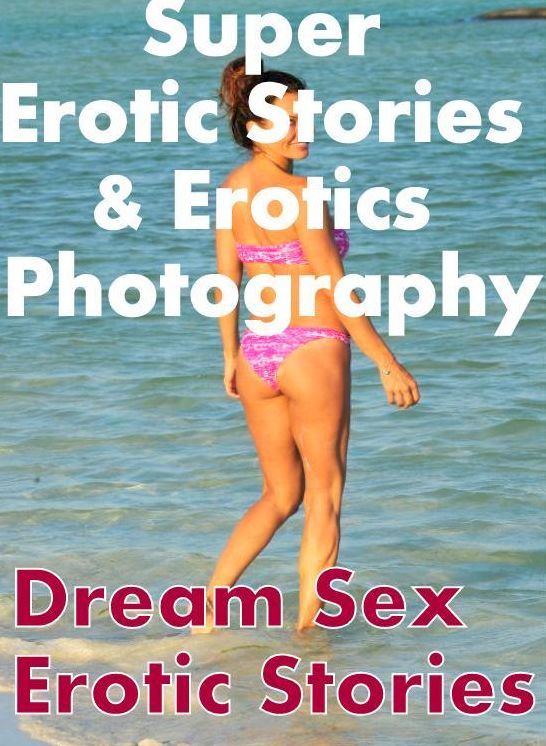Erotic Sex: Super Erotic Stories & Erotics Photography Dream Sex Erotic Stories ( Erotic Photography, Erotic Stories, Nude Photos, Lesbian, She-male, Gay, Fetish, Bondage, Sex, Erotic, Erotica, Hentai, Oral, Porno )