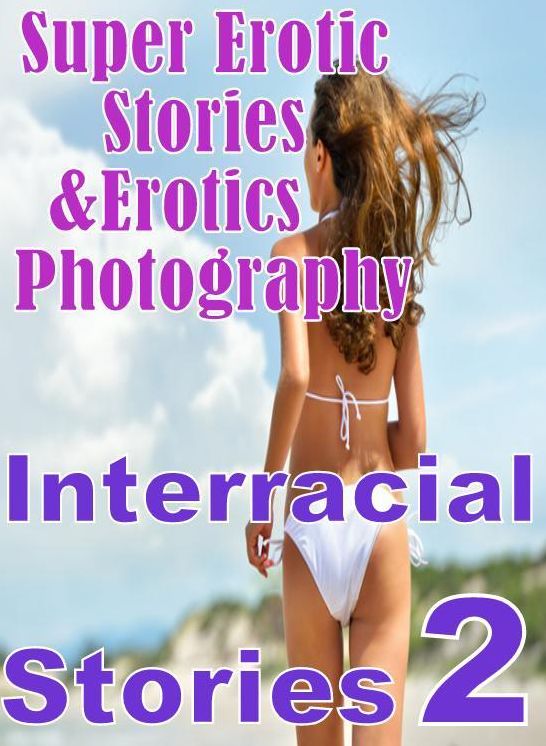 Erotica: Super Erotic Stories & Erotics Photography Interracial Stories 2 ( Erotic Photography, Erotic Stories, Nude Photos, Lesbian, She-male, Gay, Fetish, Bondage, Sex, Erotic, Erotica, Hentai, Oral, Porno )