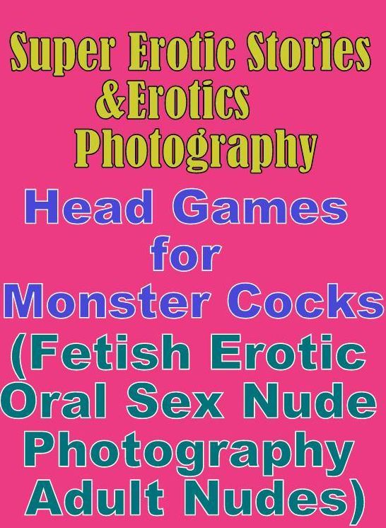 Domination: Super Erotic Stories & Erotics Photography Head Games for Monster Cocks(Fetish Erotic Oral Sex Nude Photography Adult Nudes) ( Erotic Photography, Erotic Stories, Nude Photos, Lesbian, She-male, Gay, Fetish, Bondage, Sex, Erotic, Erotica )