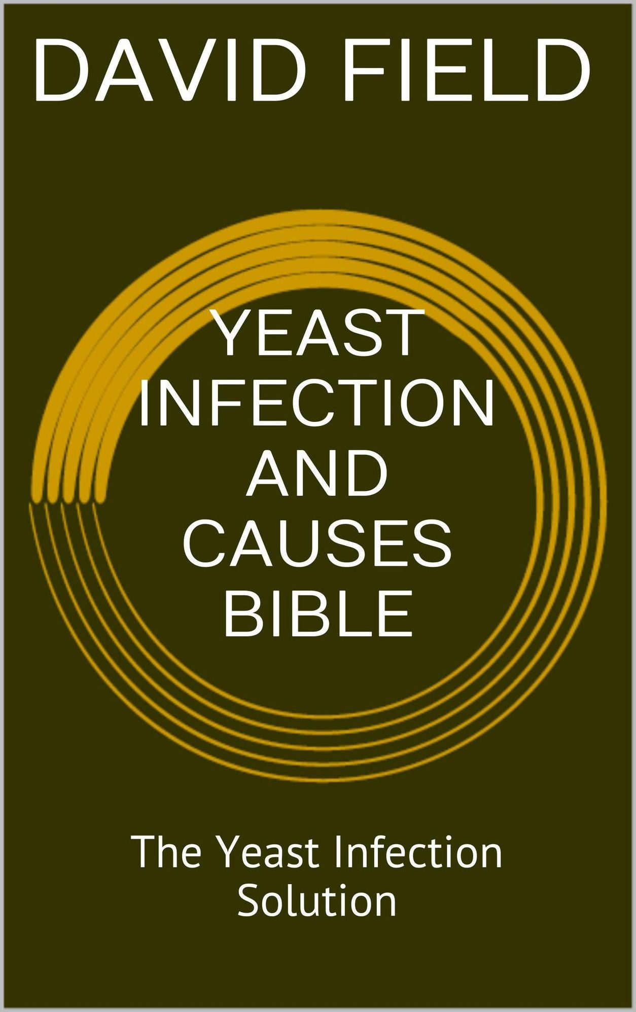 Yeast Infection and Causes Bible: The Yeast Infection Solution