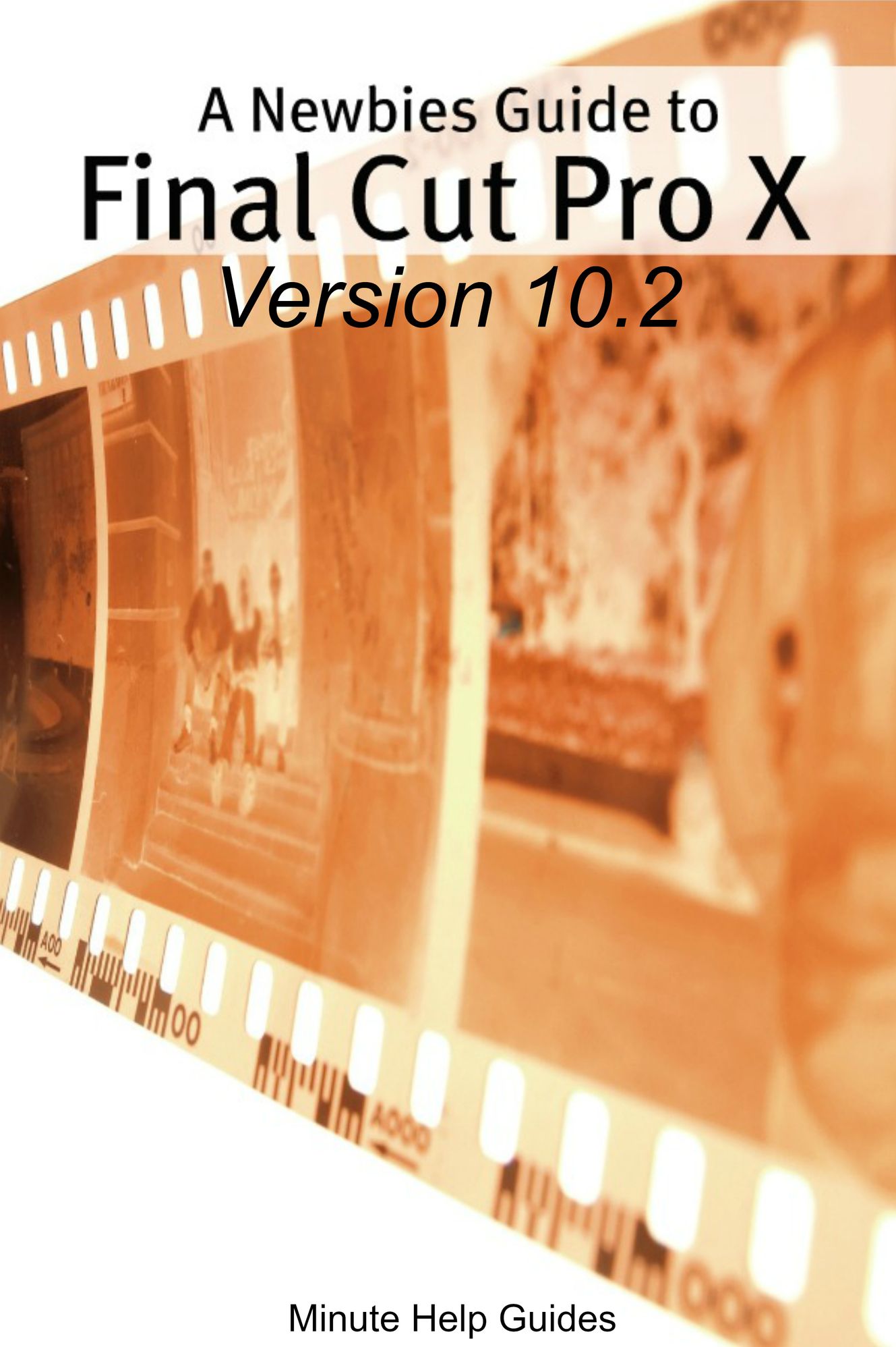 A Newbies Guide to Final Cut Pro X (Version 10.2): A Beginnings Guide to Video Editing Like a Pro