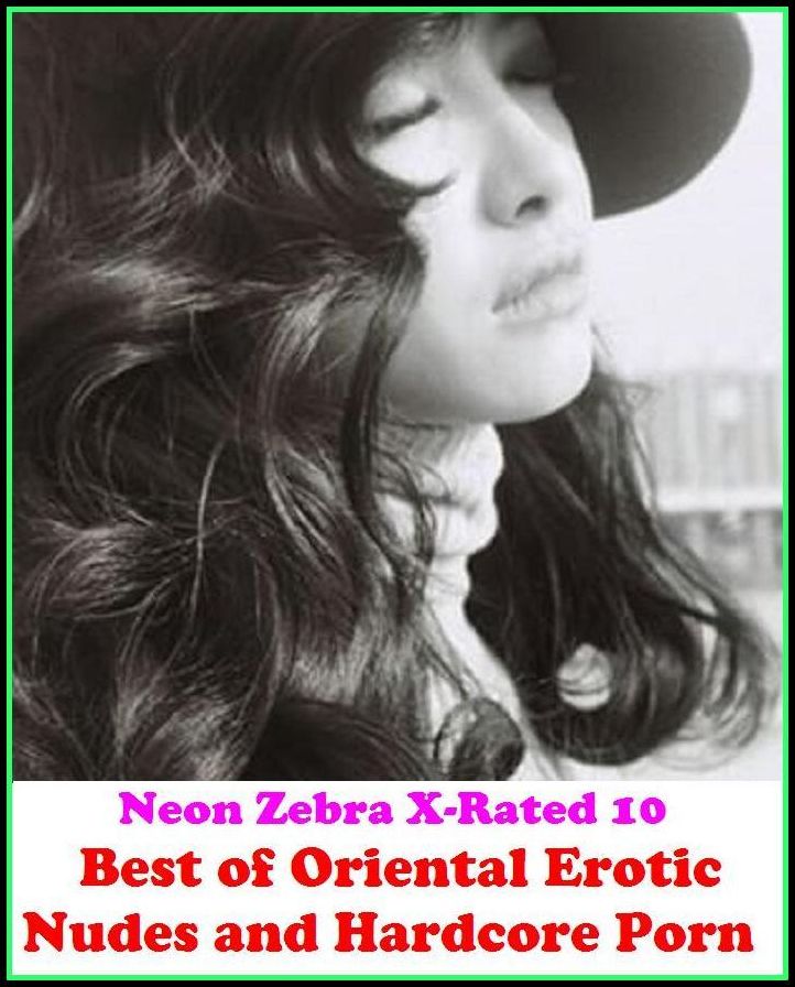 XXX: Neon Zebra X-Rated 10! Best of"Oriental Erotic Nudes and Hardcore Porn" ( Erotic Photography, Erotic Stories, Nude Photos, Naked , Adult Nudes, Breast, Domination, Bare Ass, Lesbian, She-male, XXX )