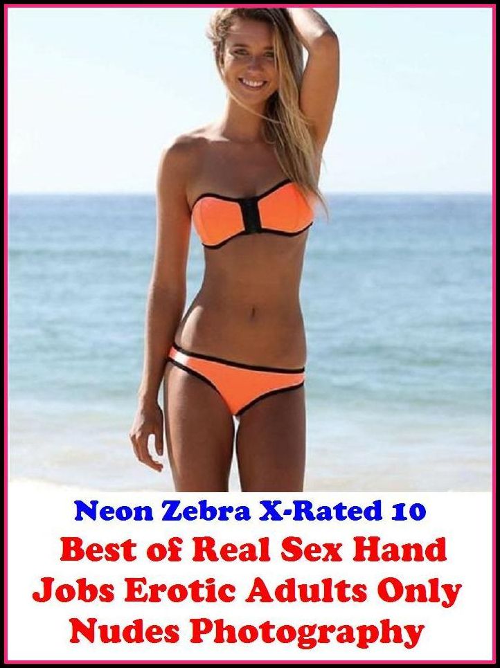 XXX: Neon Zebra X-Rated 10! Best of"Real Sex Hand Jobs Erotic Adults Only Nudes Photography" ( Erotic Photography, Erotic Stories, Nude Photos, Naked , Adult Nudes, Breast, Domination, Bare Ass, Lesbian, She-male, XXX )