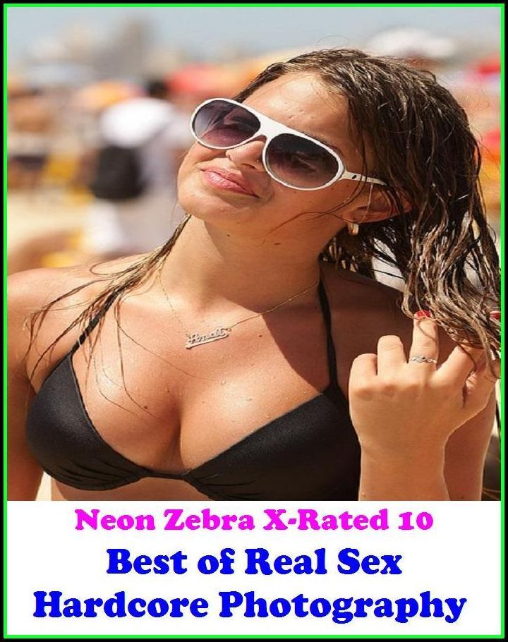 XXX: Neon Zebra X-Rated 10! Best of"Real Sex Hardcore Photography" ( Erotic Photography, Erotic Stories, Nude Photos, Naked , Adult Nudes, Breast, Domination, Bare Ass, Lesbian, She-male, XXX )