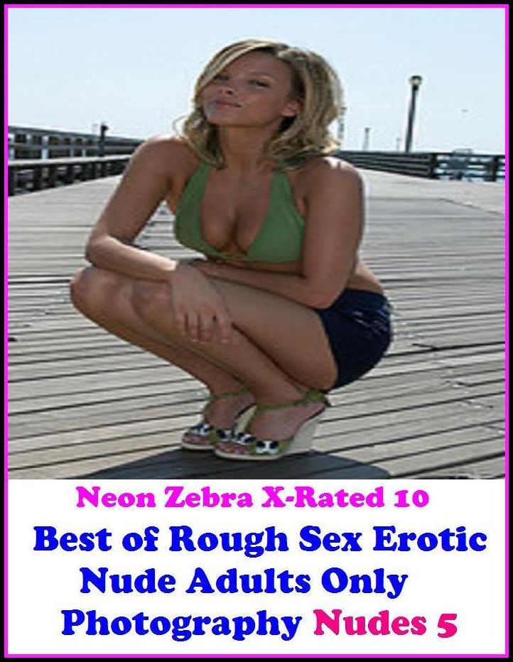 XXX: Neon Zebra X-Rated 10! Best of"Rough Sex Erotic Nude Adults Only Photography Nudes 5" ( Erotic Photography, Erotic Stories, Nude Photos, Naked , Adult Nudes, Breast, Domination, Bare Ass, Lesbian, She-male, XXX )