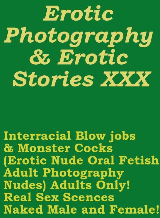 Erotica Nudes: Erotic Photography & Erotic Stories XXX Interracial Blow jobs & Monster Cocks(Erotic Nude Oral Fetish Adult Photography Nudes) Adults Only! Real Sex Scences Naked Male and Female! ( Erotic Photography, Erotic Stories, Nude Photos, Naked )
