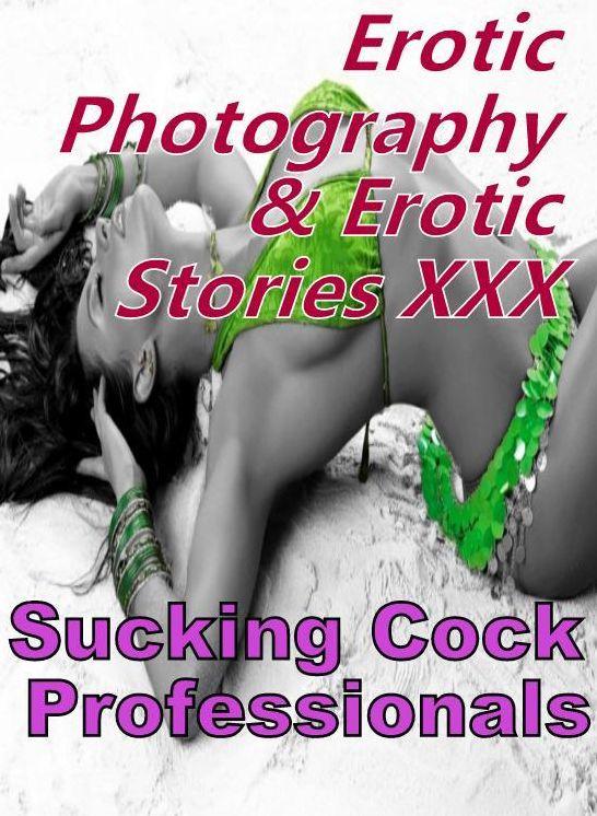 Erotic Bondage: Erotic Photography & Erotic Stories XXX Sucking Cock Professionals ( Erotic Photography, Erotic Stories, Nude Photos, Naked, Adult Nudes, Domination, Lesbian, She-male, Gay, Fetish, Bondage, Sex, Erotic, Erotica, Hentai, Oral, Porno )