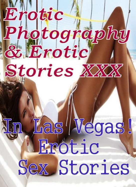 Erotica Nudes: Erotic Photography & Erotic Stories XXX In Las Vegas! Erotic Sex Stories ( Erotic Photography, Erotic Stories, Nude Photos, Naked, Adult Nudes, Domination, Lesbian, She-male, Gay, Fetish, Bondage, Sex, Erotic, Erotica, Hentai, Oral )