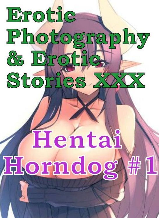 Erotica Hantai: Erotic Photography & Erotic Stories XXX Hentai Horndog #1 ( Erotic Photography, Erotic Stories, Nude Photos, Naked, Adult Nudes, Domination, Lesbian, She-male, Gay, Fetish, Bondage, Sex, Erotic, Erotica, Hentai, Oral )