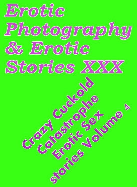 Erotic Adult: Erotic Photography & Erotic Stories XXX Crazy Cuckold Catastrophe Erotic Sex stories Volume 4 ( Erotic Photography, Erotic Stories, Nude Photos, Naked, Adult Nudes, Domination, Lesbian, She-male, Gay, Fetish, Bondage, Sex, Erotic )