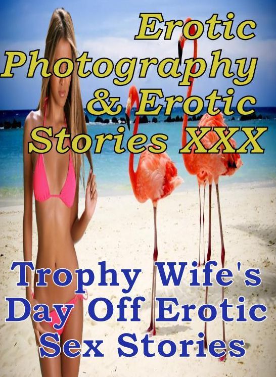 Erotic Nudes: Erotic Photography & Erotic Stories XXX Trophy Wife's Day Off : Erotic Sex Stories ( Erotic Photography, Erotic Stories, Nude Photos, Naked, Adult Nudes, Domination, Lesbian, She-male, Gay, Fetish, Bondage, Sex, Erotic, Erotica, Hentai )