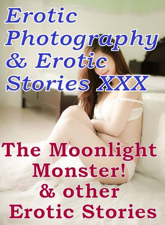 Erotic Teen: Erotic Photography & Erotic Stories XXX The Moonlight Monster! & other Erotic Stories ( Erotic Photography, Erotic Stories, Nude Photos, Naked, Adult Nudes, Domination, Lesbian, She-male, Gay, Fetish, Bondage, Sex, Erotic, Erotica )