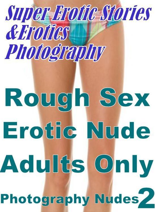 Nudes: Super Erotic Stories & Erotics Photography Rough Sex Erotic Nude Adults Only Photography Nudes 2 ( Erotic Photography, Erotic Stories, Nude Photos, Lesbian, She-male, Gay, Fetish, Bondage, Sex, Erotic, Erotica, Hentai, Oral, Porno )