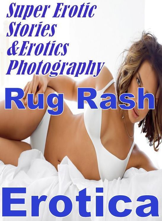 Porn: Super Erotic Stories & Erotics Photography Rug Rash Erotica ( Erotic Photography, Erotic Stories, Nude Photos, Lesbian, She-male, Gay, Fetish, Bondage, Sex, Erotic, Erotica, Hentai, Oral, Porno )