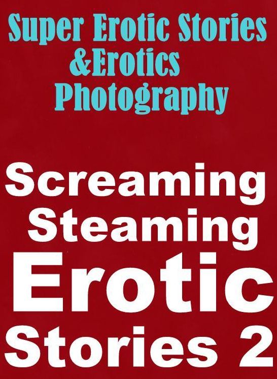 Erotica: Super Erotic Stories & Erotics Photography Screaming Steaming Erotic Stories 2 ( Erotic Photography, Erotic Stories, Nude Photos, Lesbian, She-male, Gay, Fetish, Bondage, Sex, Erotic, Erotica, Hentai, Oral, Porno )