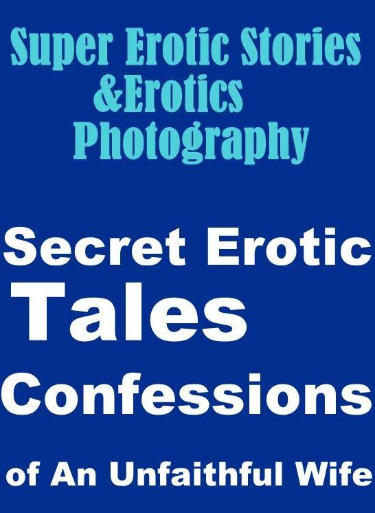 Erotic Sex: Super Erotic Stories & Erotics Photography Secret Erotic Tales Confessions of An Unfaithful Wife ( Erotic Photography, Erotic Stories, Nude Photos, Lesbian, She-male, Gay, Fetish, Bondage, Sex, Erotic, Erotica, Hentai, Oral, Porno )