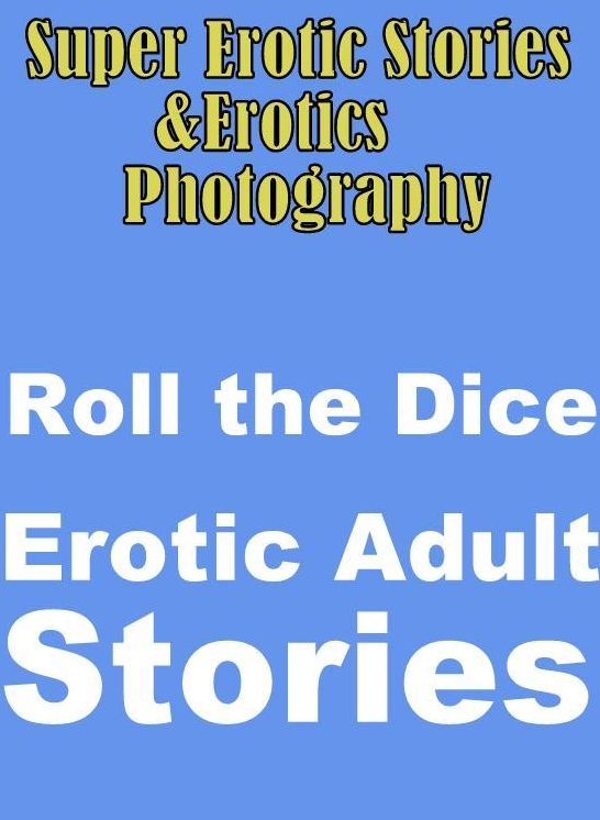 Erotica Sex: Super Erotic Stories & Erotics Photography Roll the Dice Erotic Adult Stories (Memories of Stephanie, First Time Experience couple, First Time College Neighbor couple, The Traveling Salesman) ( Erotic Photography, Erotic Stories, Nude Photos,