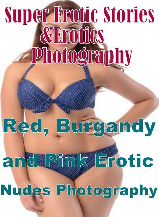 Erotica: Super Erotic Stories & Erotics Photography Red, Burgandy and Pink Erotic Nudes Photography ( Erotic Photography, Erotic Stories, Nude Photos, Lesbian, She-male, Gay, Fetish, Bondage, Sex, Erotic, Erotica, Hentai, Oral, Porno )