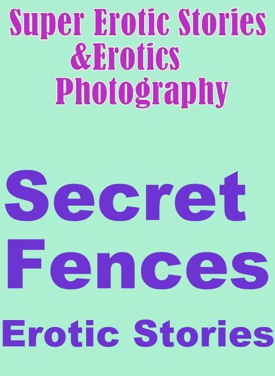 Erotica Sex: Super Erotic Stories & Erotics Photography Secret Fences Erotic Stories ( Erotic Photography, Erotic Stories, Nude Photos, Lesbian, She-male, Gay, Fetish, Bondage, Sex, Erotic, Erotica, Hentai, Oral, Porno )