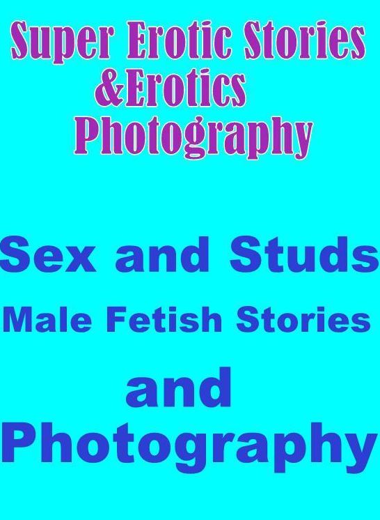 Porn: Super Erotic Stories & Erotics Photography Sex and Studs Male Fetish Stories and Photography ( Erotic Photography, Erotic Stories, Nude Photos, Lesbian, She-male, Gay, Fetish, Bondage, Sex, Erotic, Erotica, Hentai, Oral, Porno )