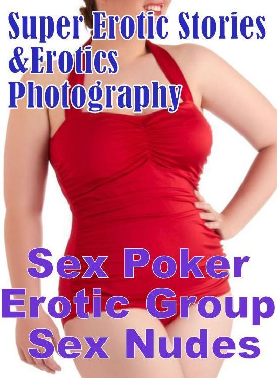 Erotic Nudes: Super Erotic Stories & Erotics Photography Sex Poker Erotic Group Sex Nudes ( Erotic Photography, Erotic Stories, Nude Photos, Lesbian, She-male, Gay, Fetish, Bondage, Sex, Erotic, Erotica, Hentai, Oral, Porno )