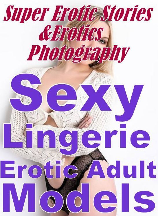 Erotica: Super Erotic Stories & Erotics Photography Sexy Lingerie Erotic Adult Models ( Erotic Photography, Erotic Stories, Nude Photos, Lesbian, She-male, Gay, Fetish, Bondage, Sex, Erotic, Erotica, Hentai, Oral, Porno )