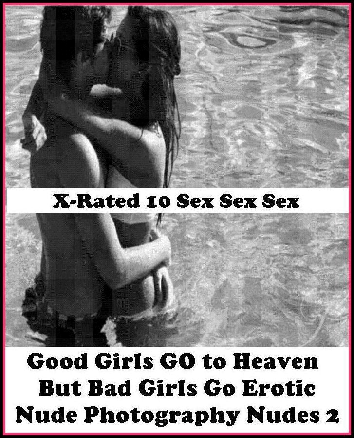 Erotic Romance: X-Rated 10 Sex Sex Sex Good Girls GO to Heaven But Bad Girls Go Erotic Nude Photography Nudes 2 ( Gay, Fetish, Bondage, Sex, Erotic, Erotica, Hentai, Oral, Submisive, Confession, Erotica Photo, Adults Only, Blow Job, Three-sum , XXX )