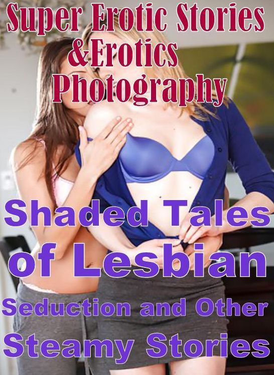 Erotic: Super Erotic Stories & Erotics Photography Shaded Tales of Lesbian Seduction and Other Steamy Stories ( Erotic Photography, Erotic Stories, Nude Photos, Lesbian, She-male, Gay, Fetish, Bondage, Sex, Erotic, Erotica, Hentai, Oral, Porno )