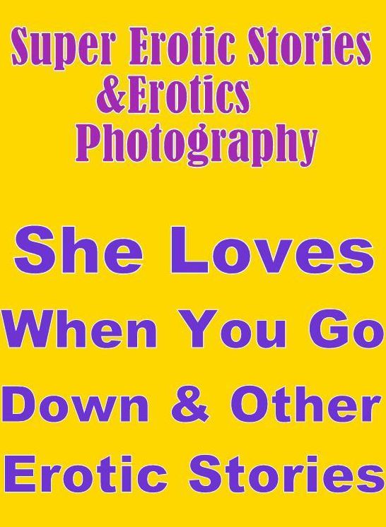 Erotic Sex: Super Erotic Stories & Erotics Photography She Loves When You Go Down & Other Erotic Stories ( Erotic Photography, Erotic Stories, Nude Photos, Lesbian, She-male, Gay, Fetish, Bondage, Sex, Erotic, Erotica, Hentai, Oral, Porno )