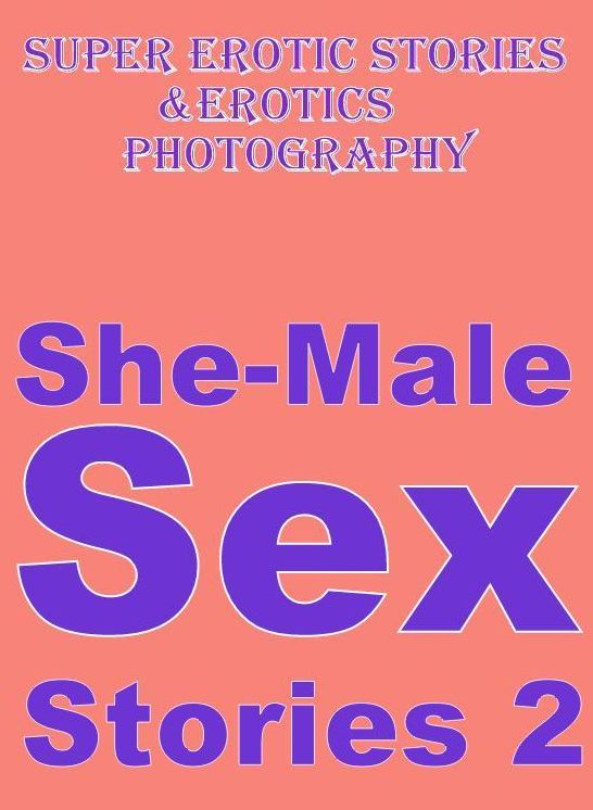 Erotic Sex: Super Erotic Stories & Erotics Photography She-Male Sex Stories 2 ( Erotic Photography, Erotic Stories, Nude Photos, Lesbian, She-male, Gay, Fetish, Bondage, Sex, Erotic, Erotica, Hentai, Oral, Porno )