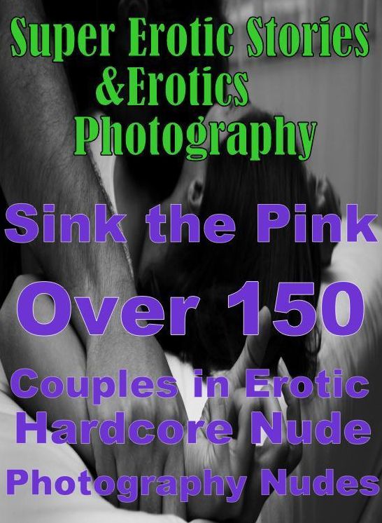 Adult: Super Erotic Stories & Erotics Photography Sink the Pink Over 150 Couples in Erotic Hardcore Nude Photography Nudes ( Erotic Photography, Erotic Stories, Nude Photos, Lesbian, She-male, Gay, Fetish, Bondage, Sex, Erotic, Erotica, Hentai, Oral )