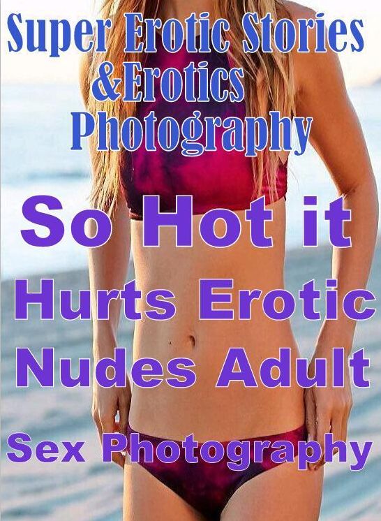 Nudes: Super Erotic Stories & Erotics Photography So Hot it Hurts Erotic Nudes Adult Sex Photography ( Erotic Photography, Erotic Stories, Nude Photos, Lesbian, She-male, Gay, Fetish, Bondage, Sex, Erotic, Erotica, Hentai, Oral, Porno )