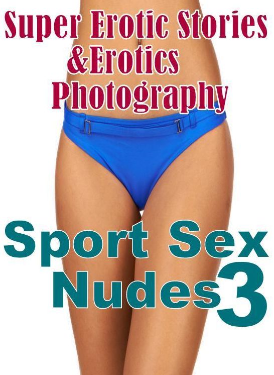 Adult: Super Erotic Stories & Erotics Photography Sport Sex Nudes 3 ( Erotic Photography, Erotic Stories, Nude Photos, Lesbian, She-male, Gay, Fetish, Bondage, Sex, Erotic, Erotica, Hentai, Oral, Porno )