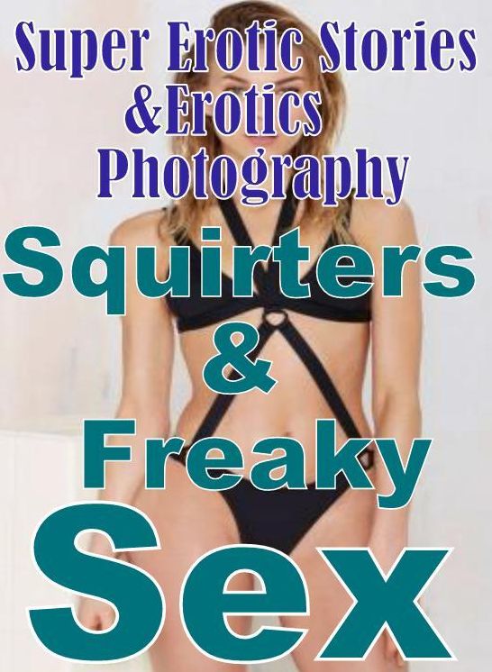 Erotica Sex: Super Erotic Stories & Erotics Photography Squirters & Freaky Sex ( Erotic Photography, Erotic Stories, Nude Photos, Lesbian, She-male, Gay, Fetish, Bondage, Sex, Erotic, Erotica, Hentai, Oral, Porno )