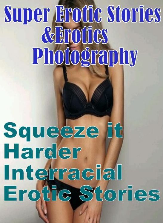 Erotica: Super Erotic Stories & Erotics Photography Squeeze it Harder Interracial Erotic Stories ( Erotic Photography, Erotic Stories, Nude Photos, Lesbian, She-male, Gay, Fetish, Bondage, Sex, Erotic, Erotica, Hentai, Oral, Porno )
