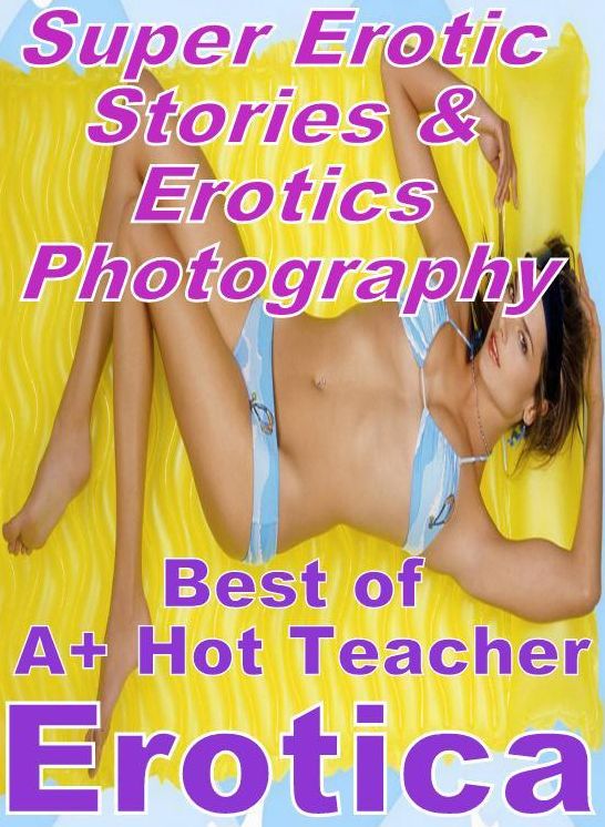 Erotic Sex: Super Erotic Stories & Erotics Photography Best of "A+ Hot Teacher Erotica" ( Erotic Photography, Erotic Stories, Nude Photos, Lesbian, She-male, Gay, Fetish, Bondage, Sex, Erotic, Erotica, Hentai, Oral, Porno )