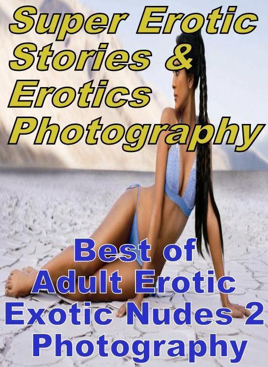 Erotic Nudes: Super Erotic Stories & Erotics Photography Best of "Adult Erotic Exotic Nudes 2 Photography" ( Erotic Photography, Erotic Stories, Nude Photos, Lesbian, She-male, Gay, Fetish, Bondage, Sex, Erotic, Erotica, Hentai, Oral, Porno )