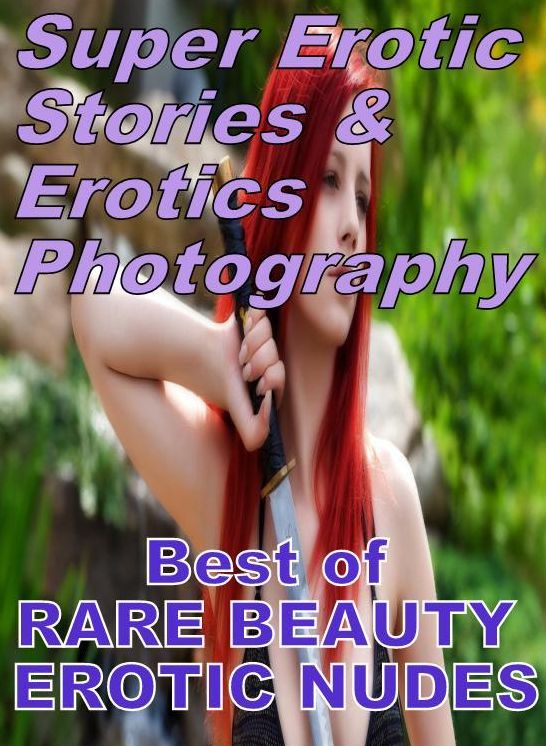 Nudes: Super Erotic Stories & Erotics Photography Best of " RARE BEAUTY EROTIC NUDES" ( Erotic Photography, Erotic Stories, Nude Photos, Lesbian, She-male, Gay, Fetish, Bondage, Sex, Erotic, Erotica, Hentai, Oral, Porno )