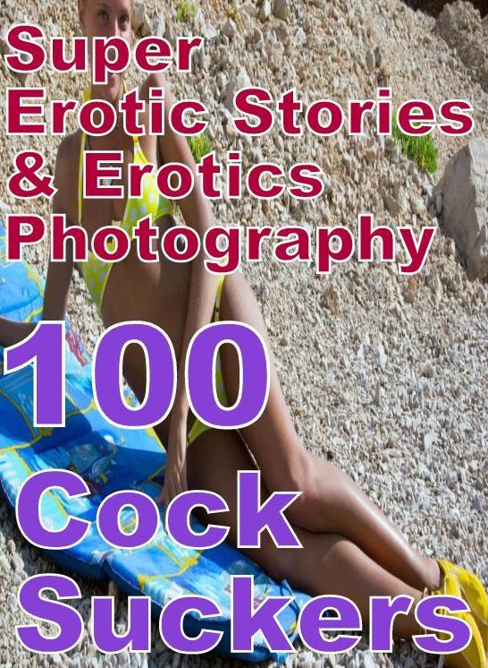 Teen: Super Erotic Stories & Erotics Photography 100 Cock Suckers ( Erotic Photography, Erotic Stories, Nude Photos, Lesbian, She-male, Gay, Fetish, Bondage, Sex, Erotic, Erotica, Hentai, Oral, Porno )