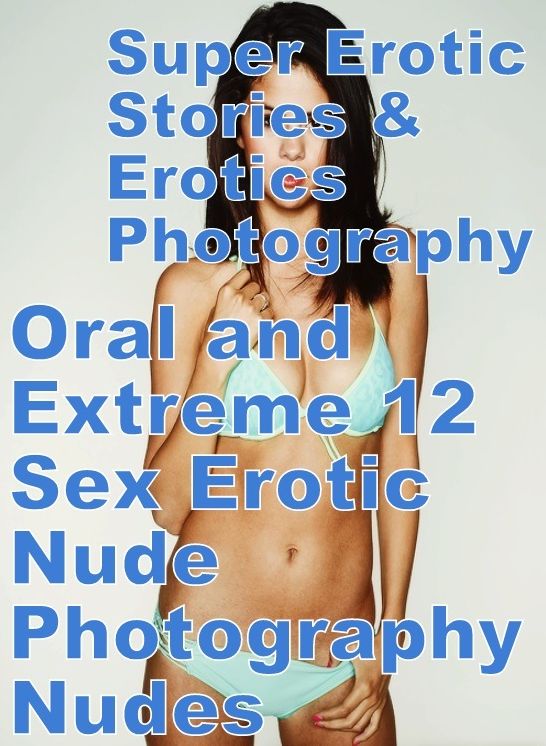Adult: Super Erotic Stories & Erotics Photography Oral and Extreme 12 Sex Erotic Nude Photography Nudes ( Erotic Photography, Erotic Stories, Nude Photos, Lesbian, She-male, Gay, Fetish, Bondage, Sex, Erotic, Erotica, Hentai, Oral, Porno )