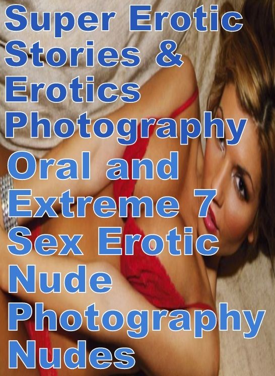 Erotica: Super Erotic Stories & Erotics Photography Oral and Extreme 7 Sex Erotic Nude Photography Nudes ( Erotic Photography, Erotic Stories, Nude Photos, Lesbian, She-male, Gay, Fetish, Bondage, Sex, Erotic, Erotica, Hentai, Oral, Porno )