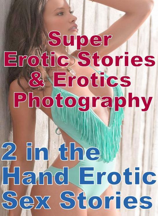 Erotic: Super Erotic Stories & Erotics Photography 2 in the Hand Erotic Sex Stories ( Erotic Photography, Erotic Stories, Nude Photos, Lesbian, She-male, Gay, Fetish, Bondage, Sex, Erotic, Erotica, Hentai, Oral, Porno )