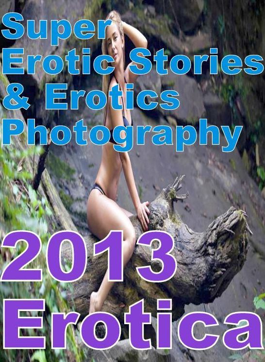 Erotic Sex: Super Erotic Stories & Erotics Photography 2013 Erotica ( Erotic Photography, Erotic Stories, Nude Photos, Lesbian, She-male, Gay, Fetish, Bondage, Sex, Erotic, Erotica, Hentai, Oral, Porno )