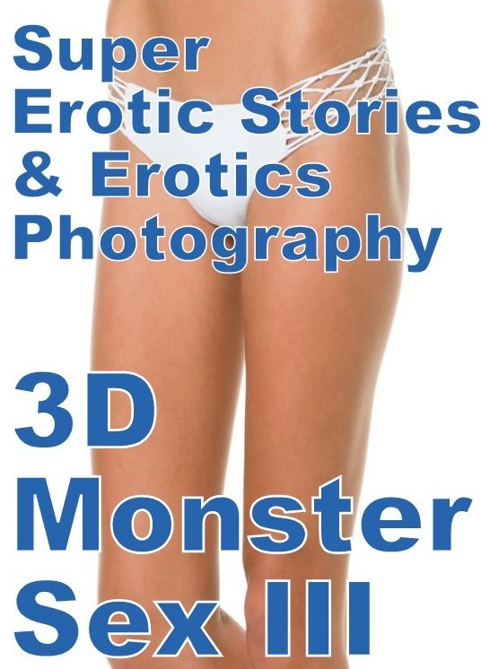 Domination: Super Erotic Stories & Erotics Photography 3D Monster Sex III ( Erotic Photography, Erotic Stories, Nude Photos, Lesbian, She-male, Gay, Fetish, Bondage, Sex, Erotic, Erotica, Hentai, Oral, Porno )