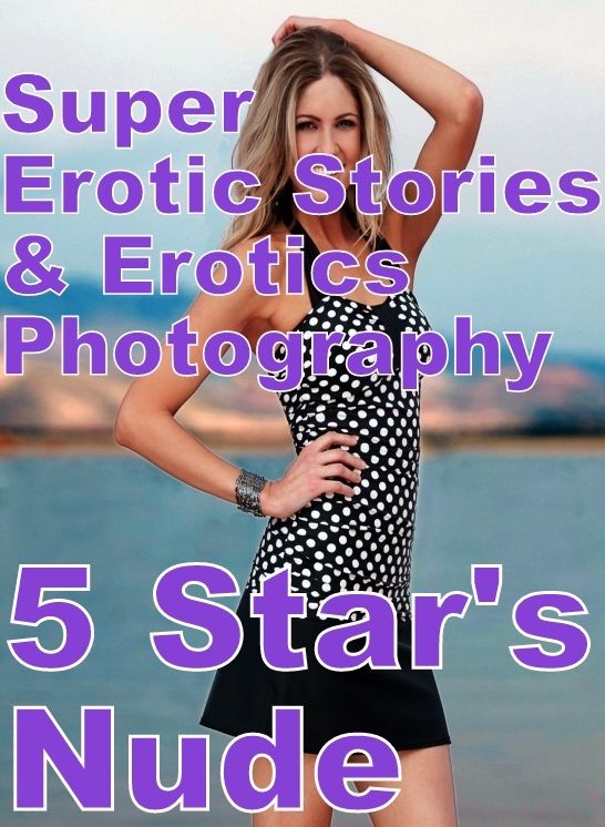 Erotica: Super Erotic Stories & Erotics Photography 5 Star's Nude ( Erotic Photography, Erotic Stories, Nude Photos, Lesbian, She-male, Gay, Fetish, Bondage, Sex, Erotic, Erotica, Hentai, Oral, Porno )