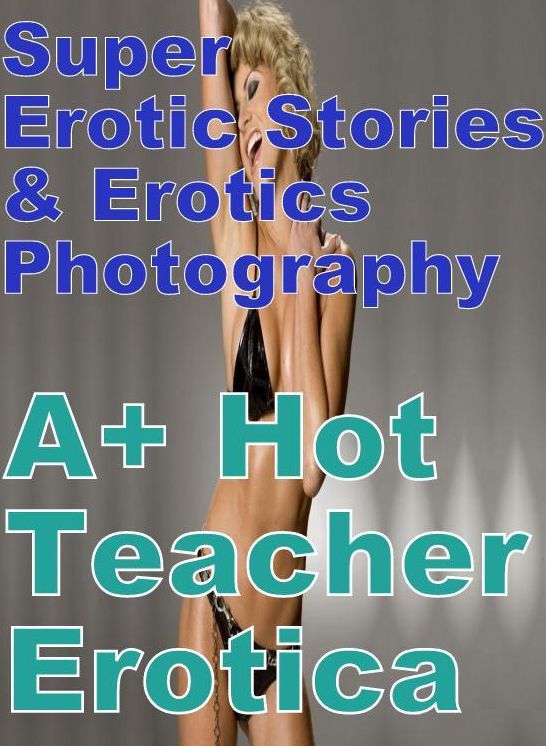 Erotic: Super Erotic Stories & Erotics Photography A+ Hot Teacher Erotica ( Erotic Photography, Erotic Stories, Nude Photos, Lesbian, She-male, Gay, Fetish, Bondage, Sex, Erotic, Erotica, Hentai, Oral, Porno )