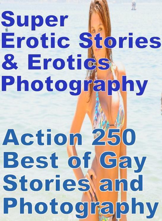 Erotic Sex: Super Erotic Stories & Erotics Photography Action 250 Best of Gay Stories and Photography ( Erotic Photography, Erotic Stories, Nude Photos, Lesbian, She-male, Gay, Fetish, Bondage, Sex, Erotic, Erotica, Hentai, Oral, Porno )